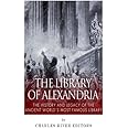 The Library of Alexandria: The History and Legacy of the Ancient World’s Most Famous Library