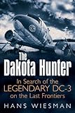 The Dakota Hunter: In Search of the Legendary DC-3 on the Last Frontiers by Hans Wiesman