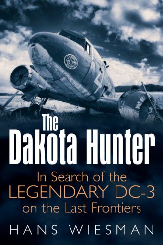 The Dakota Hunter: In Search of the Legendary DC-3 on the Last Frontiers by Hans Wiesman
