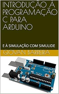 Livro INTRODUÇÃO À PROGRAMAÇÃO C PARA ARDUINO: E À SIMULAÇÃO COM SIMULIDE