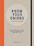Know Your Onions: Graphic Design: How to Think Like a Creative, Act Like a Businessman and Design Like a God