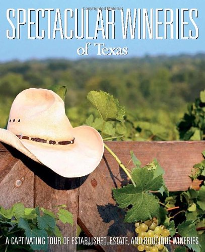 Spectacular Wineries of Texas: A Captivating Tour of Established, Estate and Boutique Wineries (Spectacular Wineries series)