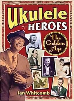 Ukulele Heroes: The Golden Age, by Ian Whitcomb