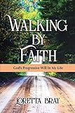 Walking by Faith: God's Progressive Will In My Life by Loretta Bray