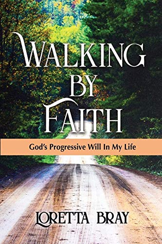 Walking by Faith: God's Progressive Will In My Life by Loretta Bray