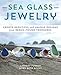 Sea Glass Jewelry: Create Beautiful and Unique Designs from Beach-Found Treasures by Lindsay Furber, Mary Beth Beuke
