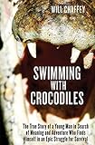 Swimming with Crocodiles: The True Story of a Young Man in Search of Meaning and Adventure Who Finds by Will Chaffey