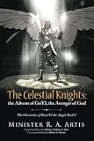 The Celestial Knights: the Advent of Go'El, the Avenger of God (The Chronicles of Razi'el the Angel) by Minister R. A. Artis