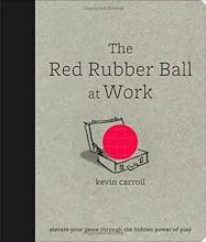 The Red Rubber Ball at Work: Elevate Your Game Through the Hidden Power of Play