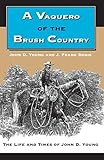 A Vaquero of the Brush Country: The Life and Times of John D. Young by 
