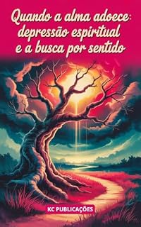 Livro Quando a Alma Adoece: : Depressão Espiritual e a Busca por Sentido. (Depressão e Ansiedade Livro 3)