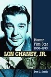 Lon Chaney, Jr.: Horror Film Star, 1906-1973 by 