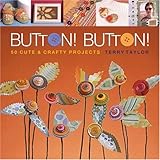 Button! Button!: 50 Cute & Crafty Projects by