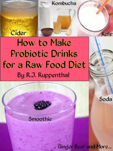 How to Make Probiotic Drinks for a Raw Food Diet: Kefir, Kombucha, Ginger Beer, and Naturally Fermented Ciders, Sodas, and Smoothies