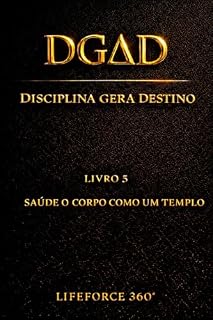 Livro DGΔD — Saúde o Corpo como um Templo: Disciplina Gera Destino | O Quinto Código da Coleção LifeForce 360° (DGΔD — Disciplina Gera Destino Livro 5)