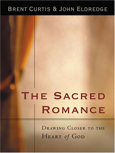 The Sacred Romance Drawing Closer To The Heart Of God Brent Curtis John Eldredge 9780786271801 Amazon Com Books