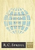 ¿Cómo debo vivir en este mundo? (Spanish Edition) by R.C. Sproul, Poiema Publicaciones