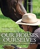 Our Horses, Ourselves: Discovering the Common Body: Meditations and Strategies for Deeper Understand by Paula Josa-Jones