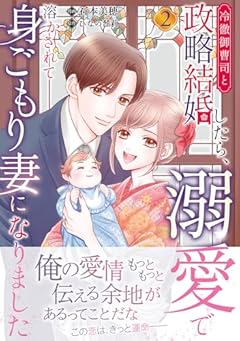 冷徹御曹司と政略結婚したら、溺愛で溶かされて身ごもり妻になりましたの最新刊