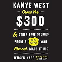 Kanye West Owes Me $300: And Other True Stories from a White Rapper Who Almost Made It Big Kanye West Owes Me $300: And Other True Stories from a White Rapper Who Almost Made It Big