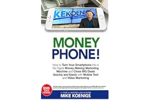 Money Phone!: How to Turn Your Smartphone into a Six Figure Money-Making Marketing Machine and Close BIG Deals Quickly and Easily with Mobile Text and Video Marketing