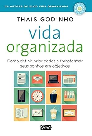 Resultado de imagem para Vida Organizada - Como Definir Prioridades e Transformar seus Sonhos em Objetivos - Thais Godinho