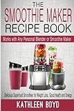 The Smoothie Maker Recipe Book: Delicious Superfood Smoothies for Weight Loss, Good Health and Energy - Works with Any Personal Blender or Smoothie Maker