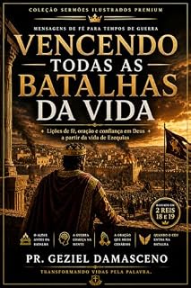 Livro Vencendo Todas as Batalhas da Vida: Lições de fé, oração e confiança em Deus a partir da vida de Ezequias (Sermões Ilustrados Premium)