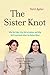 The Sister Knot: Why We Fight, Why We're Jealous, and Why We'll Love Each Other No Matter What