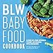 BLW Baby Food Cookbook: A Stage-by-Stage Approach to Baby-Led Weaning with Confidence by Ellen Gipson MA  RDN  LD, Laura Morton MS  RDN  LD