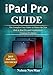 iPad Pro Guide: The Complete User Guide to Master The New iPad & iPad Pro and Troubleshoot Common Problems