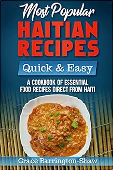 Most Popular Haitian Recipes – Quick & Easy: A Cookbook of Essential Food Recipes Direct from Haiti, by Grace Barrington-Shaw Most Popular Haitian Recipes – Quick & Easy: A Cookbook of Essential Food Recipes Direct from Haiti, by Grace Barrington-Shaw