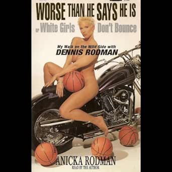Amazon Com Worse Than He Says He Is White Girls Don T Bounce My Walk On The Wild Side With Dennis Rodman Audible Audio Edition Anicka Rodman Anicka Rodman Phoenix Books Books