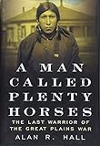 A Man Called Plenty Horses: The Last Warrior Of The Great Plains War by 