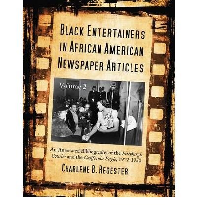 Black Entertainers in African American Newspaper Articles: An Annotated Bibliography of the Pittsburgh Courier and the California Eagle, 1912-1950 (Black Entertainers in African American Newspapers)