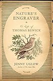 Nature's Engraver: A Life of Thomas Bewick by Jenny Uglow