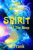 The Science of Spirit: Beyond the Bleep by O. Frank