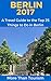 Berlin 2017: A Travel Guide to the Top 25 Things to Do in Berlin, Germany: Best of Berlin, Germany, Berlin Travel Guide, Germany Travel Book