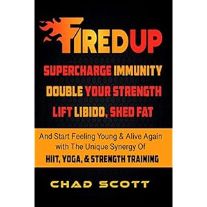 FIRED UP: Supercharge Immunity, Double Your Strength, Lift Libido, Shed Fat And Start Feeling Young And Alive again with the Unique Synergy of HIIT, Yoga & Strength Training