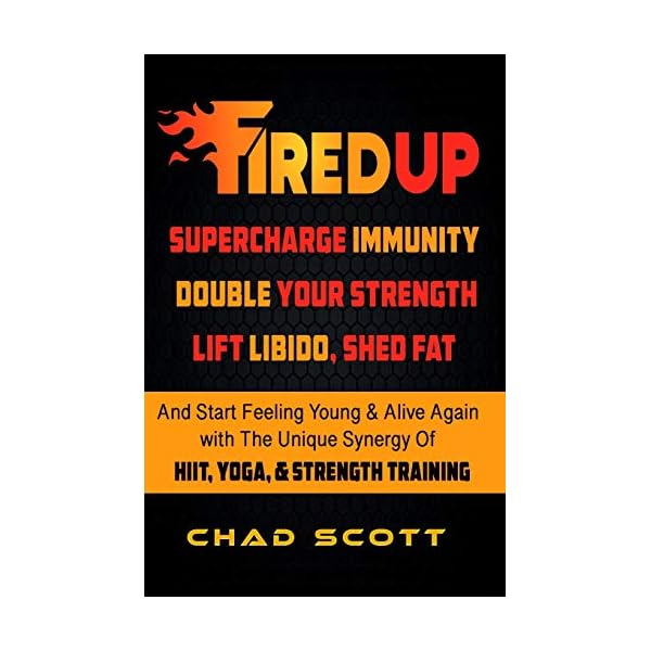 FIRED UP: Supercharge Immunity, Double Your Strength, Lift Libido, Shed Fat And Start Feeling Young And Alive again with the Unique Synergy of HIIT, Yoga & Strength Training