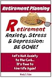 Retirement Planning: Anxiety, Stress & Depression Be Gone!: Let's Kick Anxiety to the Curb... It's Time to Live Life Again!