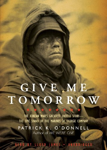 Give Me Tomorrow: The Korean War's Greatest Untold Story - The Epic Stand of the Marines of George C by Patrick K. O'Donnell