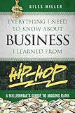 Everything I Need to Know About Business I Learned from Hip-Hop: A Millennial's Guide to Making Bank by Giles Miller