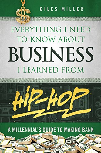 Everything I Need to Know About Business I Learned from Hip-Hop: A Millennial's Guide to Making Bank by Giles Miller