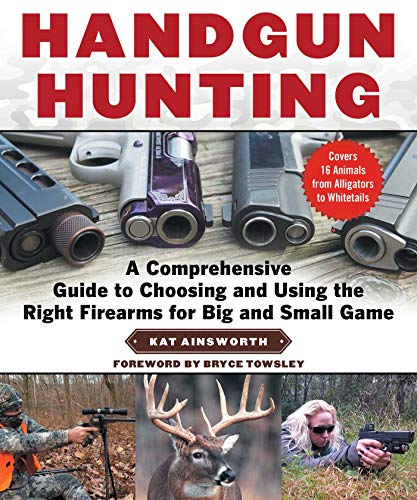 Handgun Hunting: A Comprehensive Guide to Choosing and Using the Right Firearms for Big and Small Game