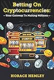 Betting On Cryptocurrencies: Your Gateway To Making Millions by Horace Hemley