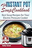 The Instant Pot Soup Cookbook: Best Soup Recipes for Your Electric Pressure Cooker (vegan chicken stew beginners guide best electric pressure cooker easy ... cooker mini for two) (Instant Pot Recipes) by Nelly Grant