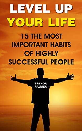 Level Up Your Life: 15 The Most Important Habits Of Highly Successful People by [Palmer, Brenda]