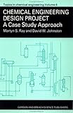Chemical Engineering Design Project : A Case Study Approach, Ray, M. S. and Johnston, D. W., 2881247121