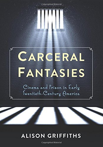 Carceral Fantasies: Cinema and Prison in Early Twentieth-Century America (Film and Culture Series)